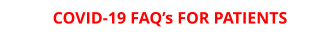 COVID-19 FAQ’s FOR PATIENTS
